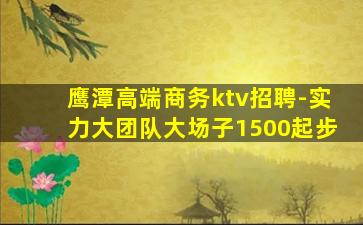 鹰潭高端商务ktv招聘-实力大团队大场子1500起步